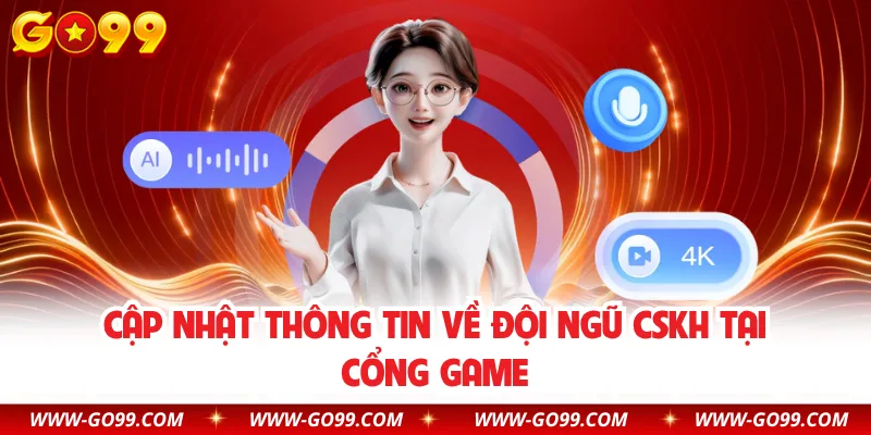 Cập nhật thông tin về đội ngũ CSKH tại cổng game
