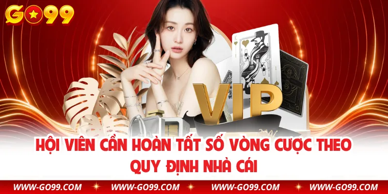 Hội viên cần hoàn tất số vòng cược theo quy định nhà cái
