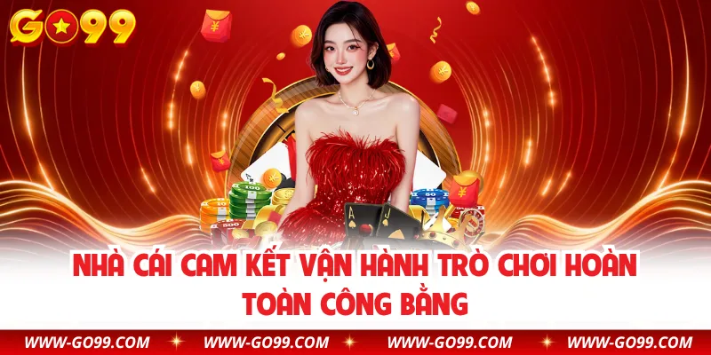 Nhà cái cam kết vận hành trò chơi hoàn toàn công bằng