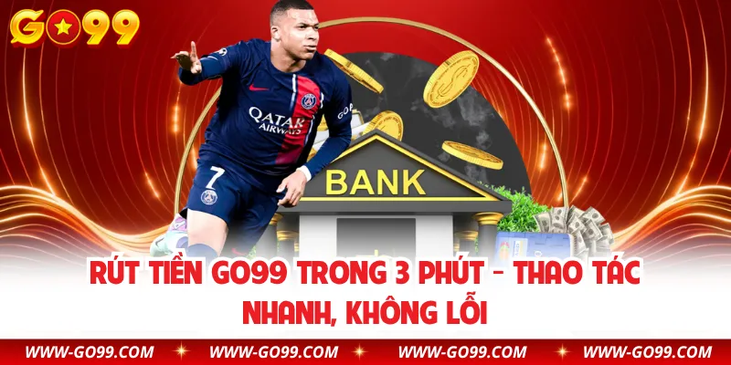 Rút Tiền Go99 Trong 3 Phút - Thao Tác Nhanh, Không Lỗi