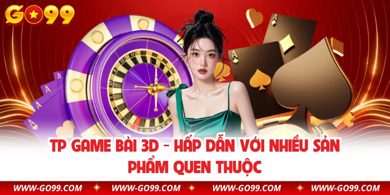 TP Game Bài 3D - Hấp Dẫn Với Nhiều Sản Phẩm Quen Thuộc