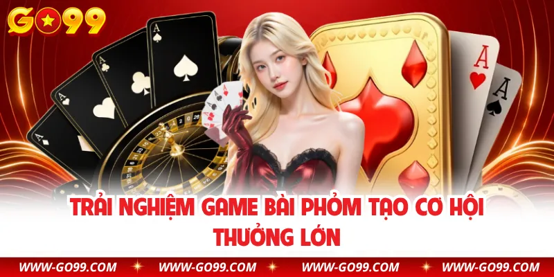 Trải nghiệm game bài Phỏm tạo cơ hội thưởng lớn