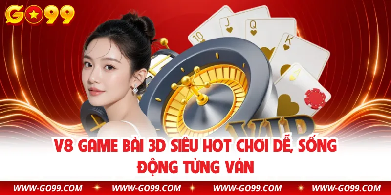 V8 Game Bài 3D Siêu Hot Chơi Dễ, Sống Động Từng Ván
